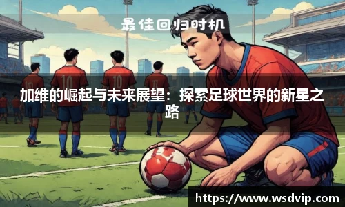 加维的崛起与未来展望：探索足球世界的新星之路