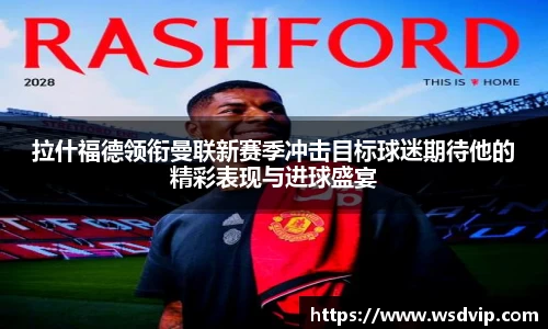 拉什福德领衔曼联新赛季冲击目标球迷期待他的精彩表现与进球盛宴