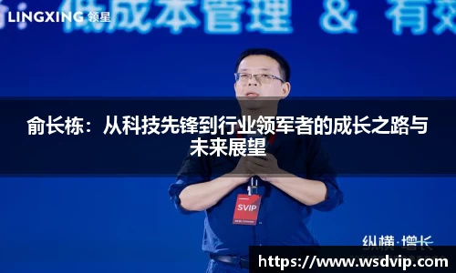 俞长栋：从科技先锋到行业领军者的成长之路与未来展望