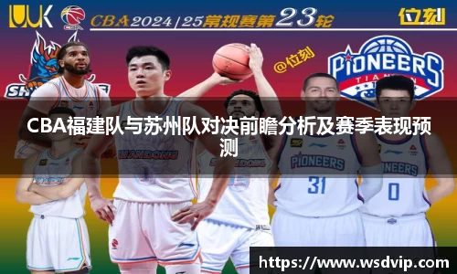 CBA福建队与苏州队对决前瞻分析及赛季表现预测