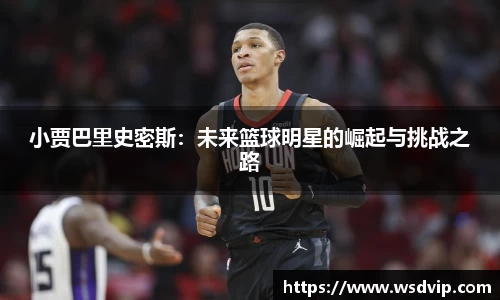 小贾巴里史密斯：未来篮球明星的崛起与挑战之路