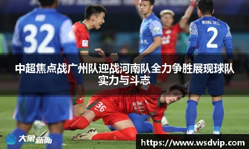 中超焦点战广州队迎战河南队全力争胜展现球队实力与斗志
