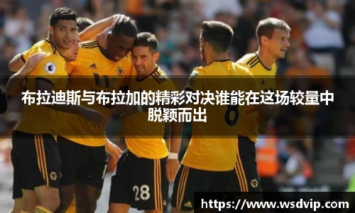 布拉迪斯与布拉加的精彩对决谁能在这场较量中脱颖而出