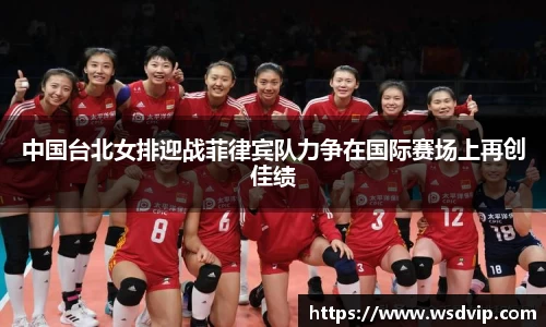 中国台北女排迎战菲律宾队力争在国际赛场上再创佳绩
