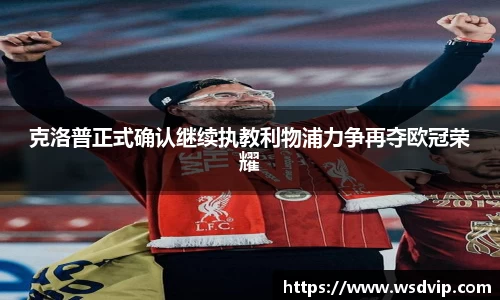 克洛普正式确认继续执教利物浦力争再夺欧冠荣耀