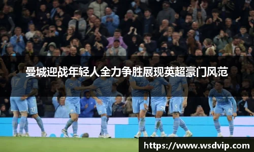 曼城迎战年轻人全力争胜展现英超豪门风范
